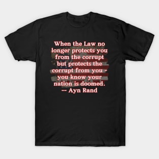 When the Law no longer protects you from the corrupt but protects the corrupt from you - you know your nation is doomed - Ayn Rand T-Shirt